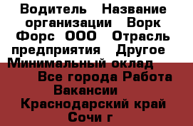 Водитель › Название организации ­ Ворк Форс, ООО › Отрасль предприятия ­ Другое › Минимальный оклад ­ 43 000 - Все города Работа » Вакансии   . Краснодарский край,Сочи г.